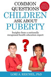 Common questions children ask about puberty. Insights from a nationally recognized health education expert cover image