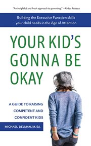 Your kid's gonna be okay. Building the Executive Function Skills Your Child Needs in the Age of Attention cover image