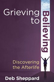 Grieving to believing : discovering the afterlife cover image
