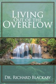 Living out of the overflow : serving out of your intimacy with God cover image