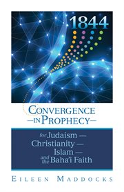 1844 : convergence in prophecy for Judaism, Christianity, Islam, and the Baha'i faith cover image