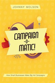 Campaign-o-matic!. How Small Businesses Make Big Ad Campaigns cover image