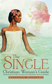 The single Christian woman's guide : wisdom in getting to our God-ordained man of promise cover image
