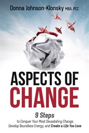 Aspects of change. 9 Steps to Conquer Your Most Devastating Change, Develop Boundless Energy, and Create a Life You Lov cover image