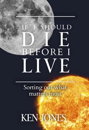 If i should die before i live. Sorting Out What Matters Most cover image