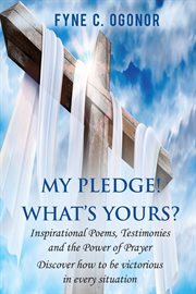 My pledge! what's yours?. Inspirational Testimonies and The Power of Prayer cover image