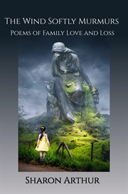 The wind softly murmurs. Poems of Family Love and Loss cover image