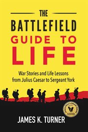 The battlefield guide to life : war stories and life lessons from Julius Caesar to Sergeant York cover image