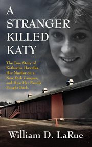 A stranger killed Katy : the true story of Katherine Hawelka, her murder on a New York campus, and how her family fought back cover image