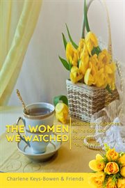 The women we watched. A Celebration of Mothers by the Sons and Daughters They Nurtured cover image