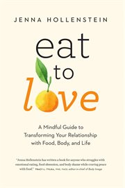 Eat to Love : A Mindful Guide to Transforming Your Relationship With Food, Body, and Life cover image