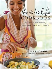 The 90/10 life cookbook. Healthy Family Recipes, Practical Tips & Tasty Treats cover image