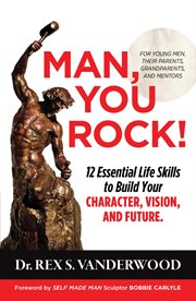 Man, you rock!. 12 Essential Life Skills to Build Your Character, Vision, and Future For Young Men, Their Parents, G cover image