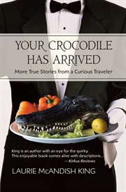 Your crocodile has arrived : more true stories from a curious traveler cover image