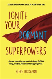 Ignite your dormant superpowers. Discover everything you need to be happy, fulfilled, loving, creative, peaceful and crazy prosperous cover image