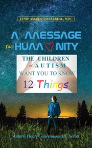 A message for humanity : the children of autism want you to know 12 things cover image
