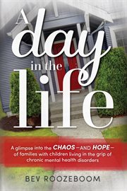 A day in the life : a glimpse into the chaos - and hope - of families with children living in the grip of chronic mental health disorders cover image