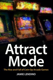 Attract mode : the rise and fall of coin-op arcade games cover image
