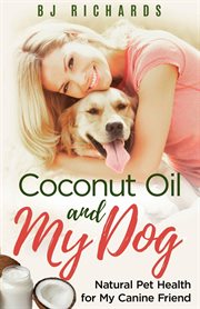 Coconut oil and my dog. Natural Pet Health For My Canine Friend cover image