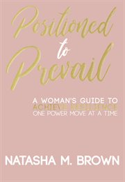Positioned to prevail. A Woman's Guide to Achieve Resilience One Power Move at a Time cover image