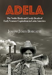 Adela. The Noble Birth and Costly Death of Early Venture Capitalism in Latin America cover image