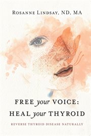 Free your voice heal your thyroid. Reverse Thyroid Disease Naturally cover image