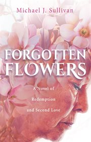 Forgotten flowers. A Novel of Redemption and Second Love cover image