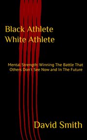 Black athlete white athlete: mental strength. Winning The Battle That Others Don't See Now And In The Future cover image