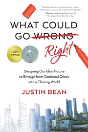 What Could Go Right : Designing Our Ideal Future to Emerge from Continual Crises to a Thriving World cover image