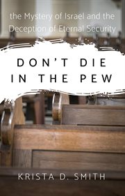 Don't die in the pew : the mystery of Israel and the deception of eternal security. "Wake up sleeping church" cover image