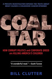 Coal Tar : How Corrupt Politics and Corporate Greed Are Killing America's Children cover image