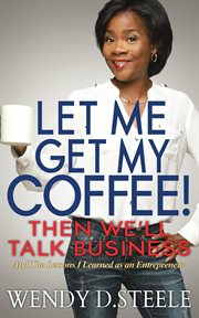 Let me get my coffee! then we'll talk business. And The Lessons I Learned as an Entrepreneur cover image