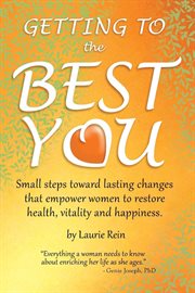 Getting to the best you. Small Steps toward Lasting Changes That Empower Women to Restore Health, Vitality and Happiness cover image
