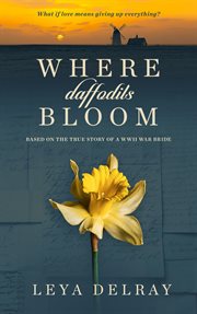 Where daffodils bloom. Based on the True Story of a WWII War Bride cover image