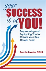 Your success is in you!. Empowering and Equipping You to Create Your Best Career Ever! cover image
