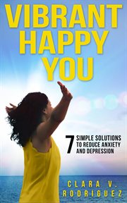Vibrant happy you. 7 Simple Solutions to Relieve Anxiety & Depression cover image