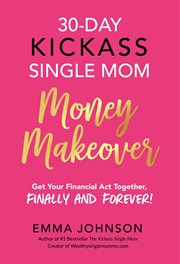 30-day kickass single mom money makeover. Get Your Financial Act Together, Finally and Forever! cover image