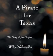 A pirate for Texas : the story of Jose Gaspar / by Wiley McLaughlin cover image