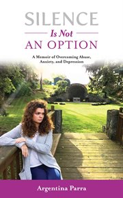 Silence is not an option : a memoir of overcoming abuse, anxiety, and depression cover image