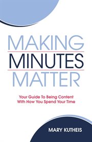 Making minutes matter : your guide to being content with how you spend your time cover image
