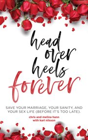 Head over heels forever. Save Your Marriage, Your Sanity, and Your Sex Life (Before It's Too Late) cover image