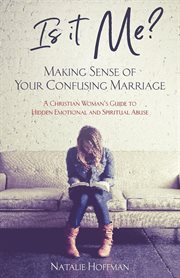 Is it me? making sense of your confusing marriage. A Christian Woman's Guide to Hidden Emotional and Spiritual Abuse cover image