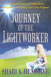 Journey of the lightworker. A Magical Journey to Authenticity, Self-Love, and Finding Life's True Purpose cover image