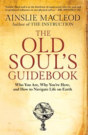 The old soul's guidebook : Who you are, why you're here, and how to navigate life on Earth cover image