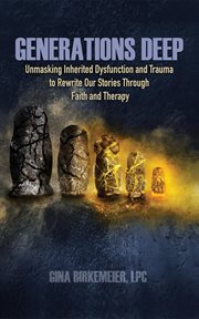 Generations deep : unmasking inherited dysfunction and trauma to rewrite our stories through faith and therapy cover image