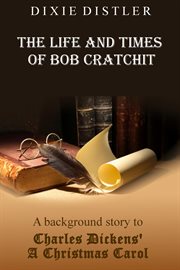 The life and times of Bob Cratchit : a background story to Charles Dickens' a Christmas carol cover image