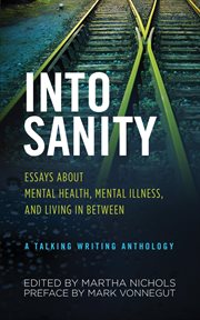 Into sanity : essays about mental health, mental illness, and living in between : a Talking Writing anthology cover image