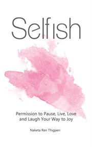 Selfish. Permission to Pause, Live, Love and Laugh Your Way to Joy cover image