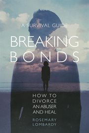 Breaking bonds : how to divorce an abuser and heal : a survival guide cover image