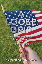 A loose grip : governance in a republic "if you can keep it" and the Trump thing cover image